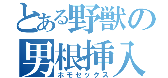 とある野獣の男根挿入（ホモセックス）