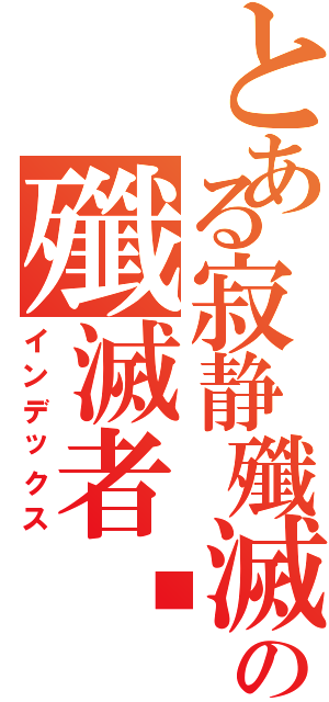 とある寂静殲滅者™の殲滅者™（インデックス）