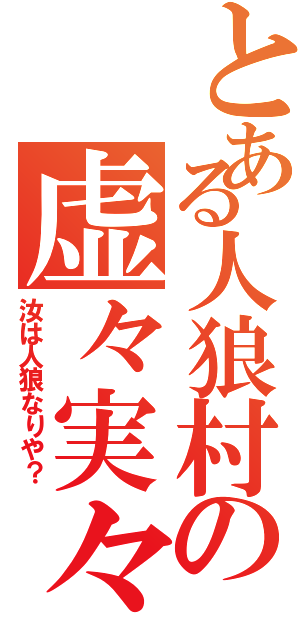 とある人狼村の虚々実々（汝は人狼なりや？）