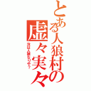 とある人狼村の虚々実々（汝は人狼なりや？）