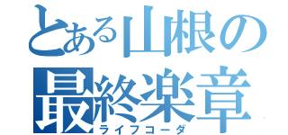 とある山根の最終楽章（ライフコーダ）