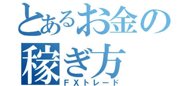 とあるお金の稼ぎ方（ＦＸトレード）