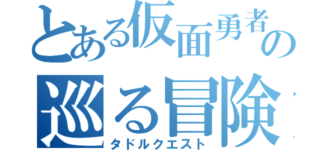 とある仮面勇者の巡る冒険（タドルクエスト）