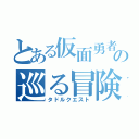 とある仮面勇者の巡る冒険（タドルクエスト）