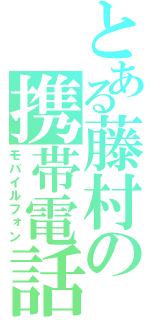 とある藤村の携帯電話（モバイルフォン）