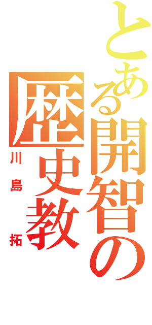 とある開智の歴史教（川島 拓）