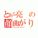 とある亮の顔曲がり（ぐにゃぐにゃライン）