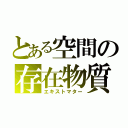 とある空間の存在物質（エキストマター）