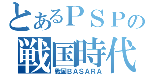 とあるＰＳＰの戦国時代（戦国ＢＡＳＡＲＡ）