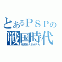 とあるＰＳＰの戦国時代（戦国ＢＡＳＡＲＡ）