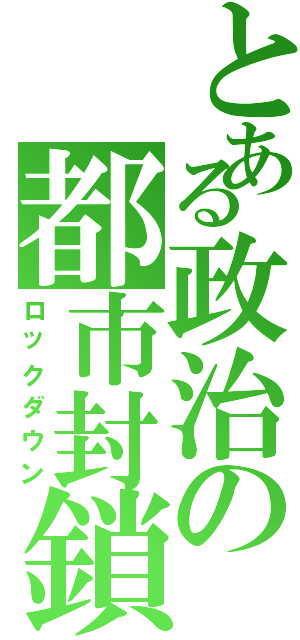 とある政治の都市封鎖（ロックダウン）