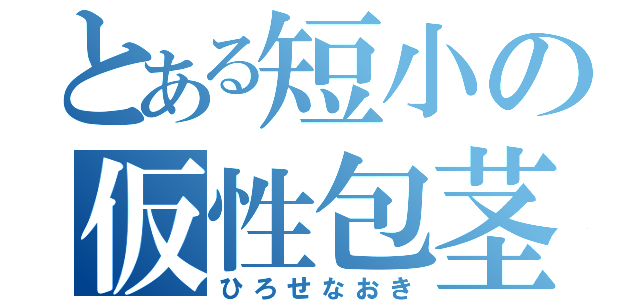 とある短小の仮性包茎（ひろせなおき）