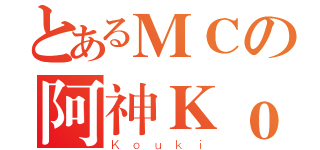 とあるＭＣの阿神Ｋｏｕｋｉ（Ｋｏｕｋｉ）