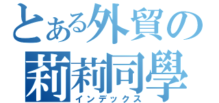 とある外貿の莉莉同學（インデックス）