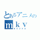 とあるアニメのｍｋｖ（オリジナル）