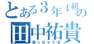 とある３年４組の田中祐貴（笑っちゃうぜ）