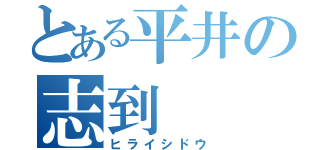 とある平井の志到（ヒライシドウ）