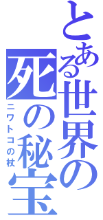 とある世界の死の秘宝Ⅱ（ニワトコの杖）