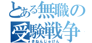 とある無職の受験戦争（きねんじゅけん）