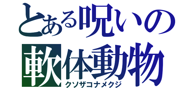 とある呪いの軟体動物（クソザコナメクジ）