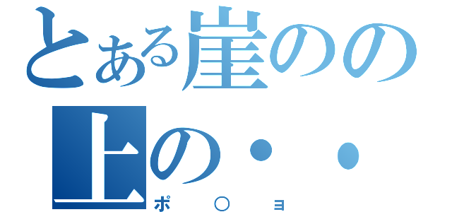 とある崖のの上の・・・（ポ○ョ）