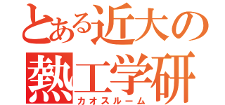 とある近大の熱工学研（カオスルーム）