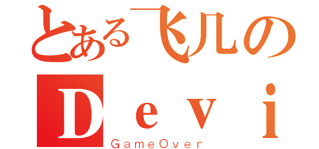 とある飞几のＤｅｖｉＬ（ＧａｍｅＯｖｅｒ）