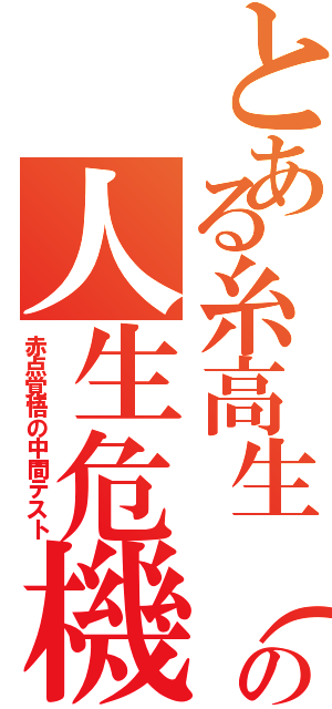 とある糸高生（孝鷹）の人生危機（赤点覚悟の中間テスト）