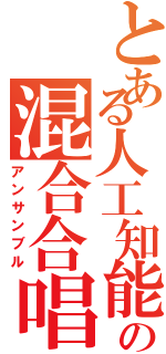 とある人工知能の混合合唱（アンサンブル）