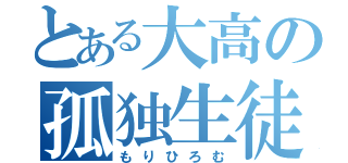 とある大高の孤独生徒（もりひろむ）