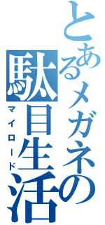 とあるメガネの駄目生活（マイロード）