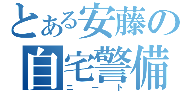 とある安藤の自宅警備（ニート）