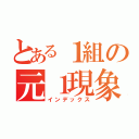 とある１組の元１現象（インデックス）