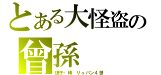 とある大怪盗の曾孫（理子・峰　リュパン４世）