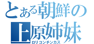 とある朝鮮の上原姉妹（ロリコンチンカス）