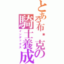 とある布萊克の騎士養成學校（インデックス）