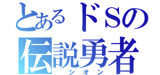 とあるドＳの伝説勇者（ シオン）