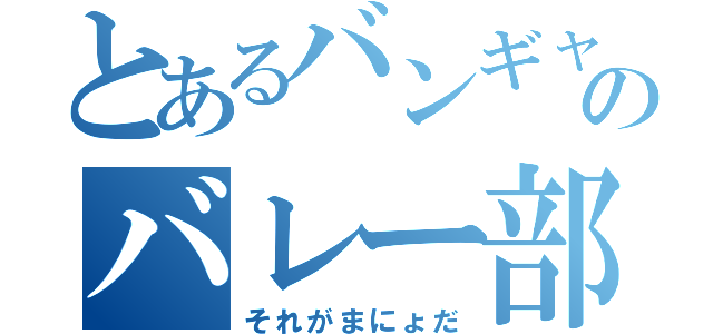 とあるバンギャのバレー部員（それがまにょだ）