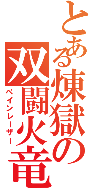 とある煉獄の双闘火竜（ペインレーザー）