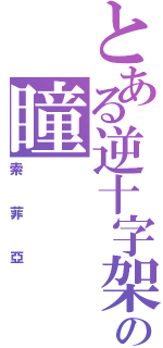 とある逆十字架の瞳（索菲亞）