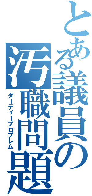 とある議員の汚職問題（ダーティープロブレム）