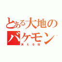 とある大地のバケモン（笑える話）