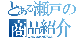 とある瀬戸の商品紹介（ごめんなさい瀬戸さん）