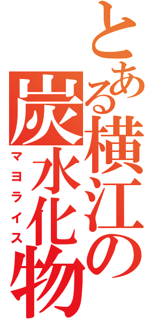 とある横江の炭水化物（マヨライス）