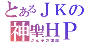 とあるＪＫの神聖ＨＰ（かん子の部屋）