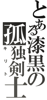 とある漆黒の孤独剣士（キリト）