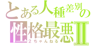 とある人種差別の性格最悪Ⅱ（２ちゃんねる）