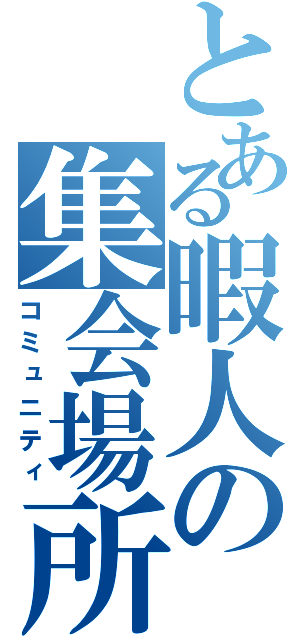 とある暇人の集会場所（コミュニティ）