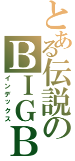 とある伝説のＢＩＧＢＯＳＳ（インデックス）