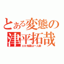 とある変態の津平拓哉（エロ知識は一人前）